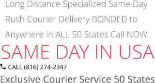 SAME DAY IN USA Exclusive Courier Service 50 States Long Distance Specialized Same Day Rush Courier Delivery BONDED to Anywhere in ALL 50 States Call NOW